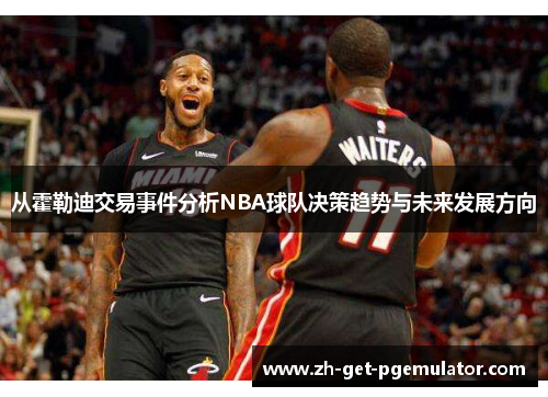 从霍勒迪交易事件分析NBA球队决策趋势与未来发展方向