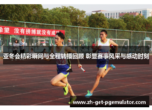 亚冬会精彩瞬间与全程转播回顾 彰显赛事风采与感动时刻 亚冬会精彩瞬间与全程转播回顾 彰显赛事风采与感动时刻