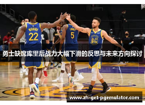 勇士缺席库里后战力大幅下滑的反思与未来方向探讨 勇士缺席库里后战力大幅下滑的反思与未来方向探讨
