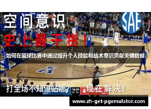 如何在篮球比赛中通过提升个人技能和战术意识贡献关键数据