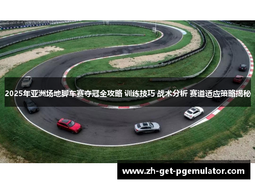 2025年亚洲场地脚车赛夺冠全攻略 训练技巧 战术分析 赛道适应策略揭秘 2025年亚洲场地脚车赛夺冠全攻略 训练技巧 战术分析 赛道适应策略揭秘