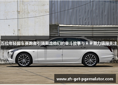 五位年轻脚车赛跑者引领潮流他们的奋斗故事与未来潜力值得关注 五位年轻脚车赛跑者引领潮流他们的奋斗故事与未来潜力值得关注