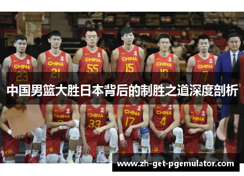 中国男篮大胜日本背后的制胜之道深度剖析