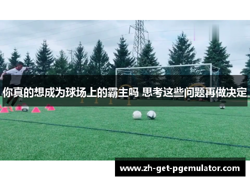 你真的想成为球场上的霸主吗 思考这些问题再做决定