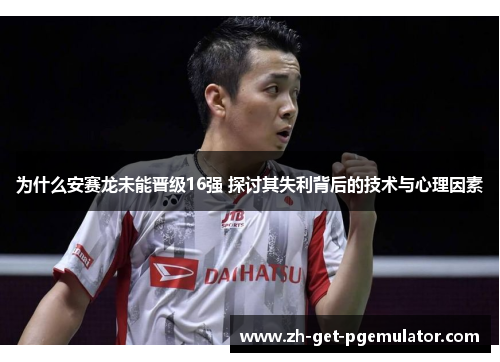 为什么安赛龙未能晋级16强 探讨其失利背后的技术与心理因素 为什么安赛龙未能晋级16强 探讨其失利背后的技术与心理因素