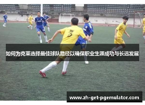 如何为克莱选择最佳球队路径以确保职业生涯成功与长远发展 如何为克莱选择最佳球队路径以确保职业生涯成功与长远发展