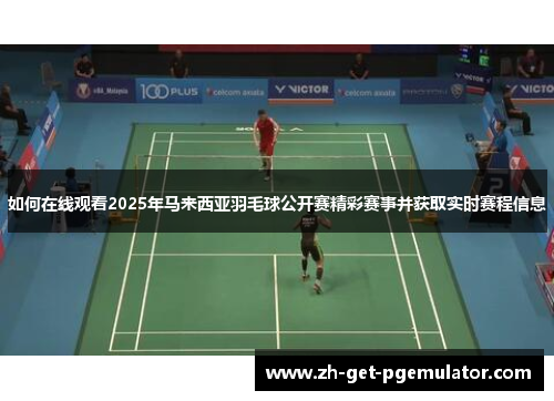 如何在线观看2025年马来西亚羽毛球公开赛精彩赛事并获取实时赛程信息 如何在线观看2025年马来西亚羽毛球公开赛精彩赛事并获取实时赛程信息