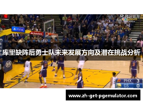 库里缺阵后勇士队未来发展方向及潜在挑战分析 库里缺阵后勇士队未来发展方向及潜在挑战分析