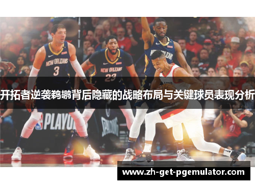 开拓者逆袭鹈鹕背后隐藏的战略布局与关键球员表现分析