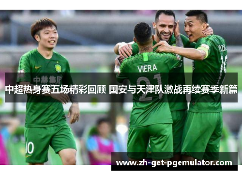 中超热身赛五场精彩回顾 国安与天津队激战再续赛季新篇