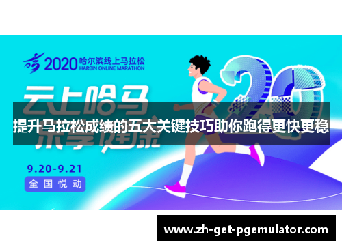 提升马拉松成绩的五大关键技巧助你跑得更快更稳 提升马拉松成绩的五大关键技巧助你跑得更快更稳