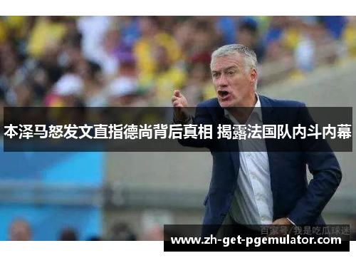 本泽马怒发文直指德尚背后真相 揭露法国队内斗内幕