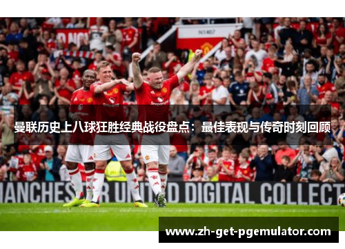 曼联历史上八球狂胜经典战役盘点：最佳表现与传奇时刻回顾