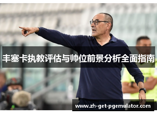 丰塞卡执教评估与帅位前景分析全面指南 丰塞卡执教评估与帅位前景分析全面指南
