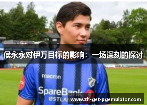 侯永永对伊万目标的影响：一场深刻的探讨
