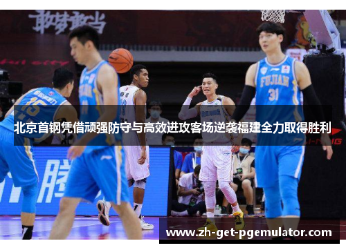 北京首钢凭借顽强防守与高效进攻客场逆袭福建全力取得胜利