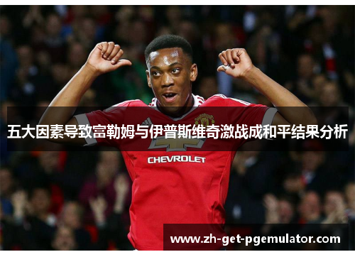 五大因素导致富勒姆与伊普斯维奇激战成和平结果分析 五大因素导致富勒姆与伊普斯维奇激战成和平结果分析