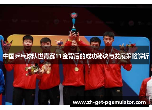 中国乒乓球队世青赛11金背后的成功秘诀与发展策略解析 中国乒乓球队世青赛11金背后的成功秘诀与发展策略解析