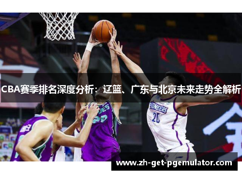 CBA赛季排名深度分析：辽篮、广东与北京未来走势全解析