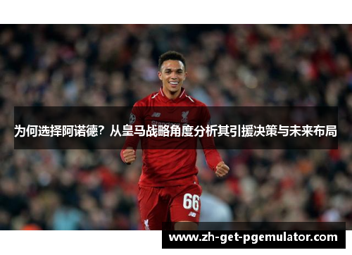 为何选择阿诺德?从皇马战略角度分析其引援决策与未来布局 为何选择阿诺德?从皇马战略角度分析其引援决策与未来布局