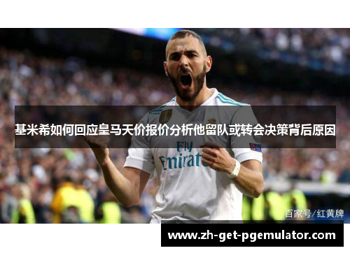 基米希如何回应皇马天价报价分析他留队或转会决策背后原因
