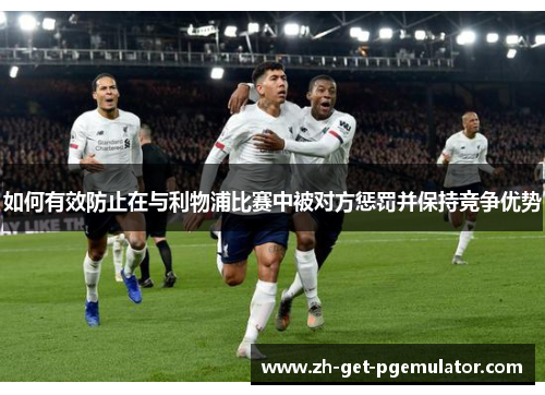 如何有效防止在与利物浦比赛中被对方惩罚并保持竞争优势