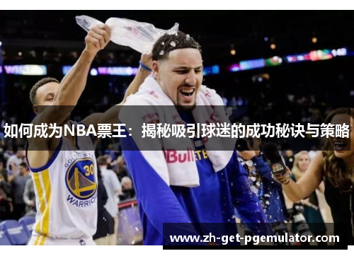 如何成为NBA票王：揭秘吸引球迷的成功秘诀与策略