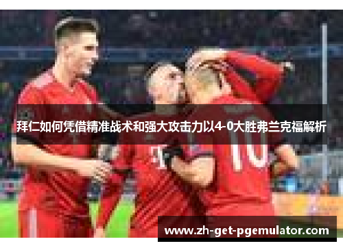 拜仁如何凭借精准战术和强大攻击力以4-0大胜弗兰克福解析 拜仁如何凭借精准战术和强大攻击力以4-0大胜弗兰克福解析
