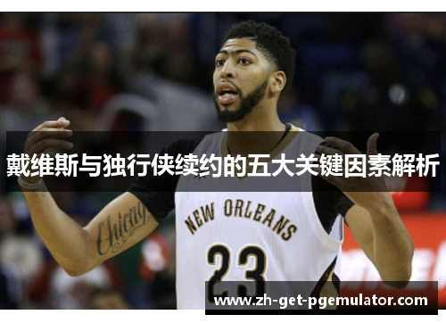 戴维斯与独行侠续约的五大关键因素解析 戴维斯与独行侠续约的五大关键因素解析