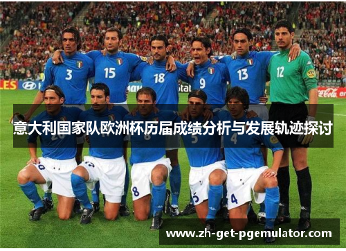 意大利国家队欧洲杯历届成绩分析与发展轨迹探讨 意大利国家队欧洲杯历届成绩分析与发展轨迹探讨