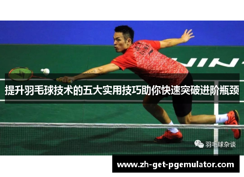 提升羽毛球技术的五大实用技巧助你快速突破进阶瓶颈 提升羽毛球技术的五大实用技巧助你快速突破进阶瓶颈