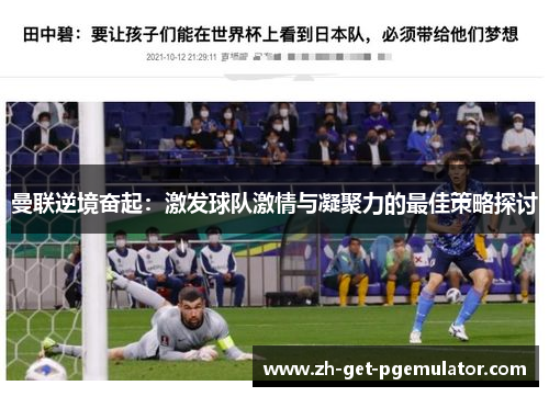 曼联逆境奋起:激发球队激情与凝聚力的最佳策略探讨 曼联逆境奋起:激发球队激情与凝聚力的最佳策略探讨