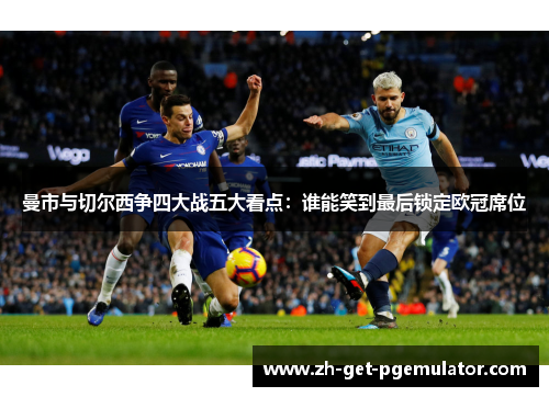 曼市与切尔西争四大战五大看点：谁能笑到最后锁定欧冠席位