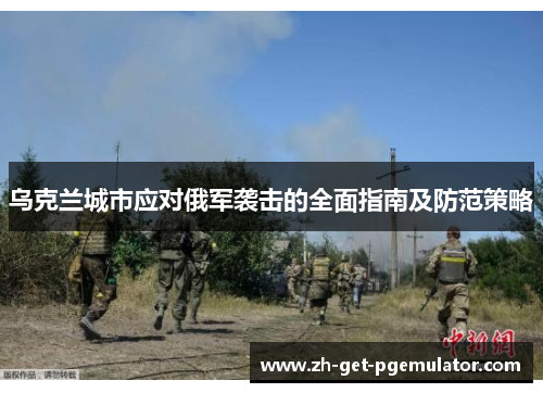 乌克兰城市应对俄军袭击的全面指南及防范策略 乌克兰城市应对俄军袭击的全面指南及防范策略