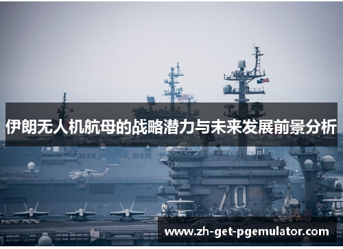 伊朗无人机航母的战略潜力与未来发展前景分析 伊朗无人机航母的战略潜力与未来发展前景分析