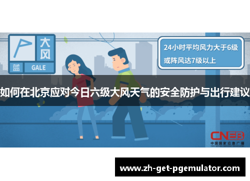 如何在北京应对今日六级大风天气的安全防护与出行建议 如何在北京应对今日六级大风天气的安全防护与出行建议