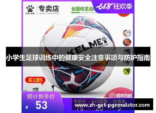 小学生足球训练中的健康安全注意事项与防护指南 小学生足球训练中的健康安全注意事项与防护指南