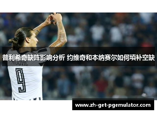 普利希奇缺阵影响分析 约维奇和本纳赛尔如何填补空缺