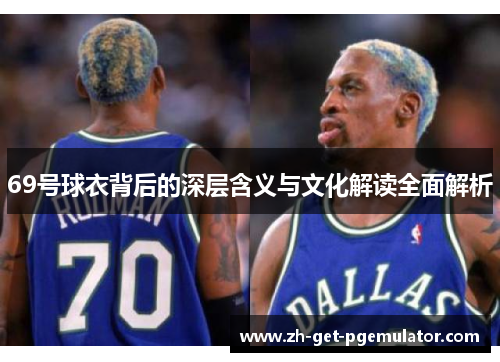 69号球衣背后的深层含义与文化解读全面解析