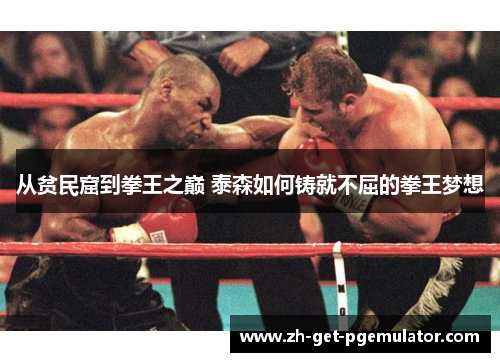从贫民窟到拳王之巅 泰森如何铸就不屈的拳王梦想