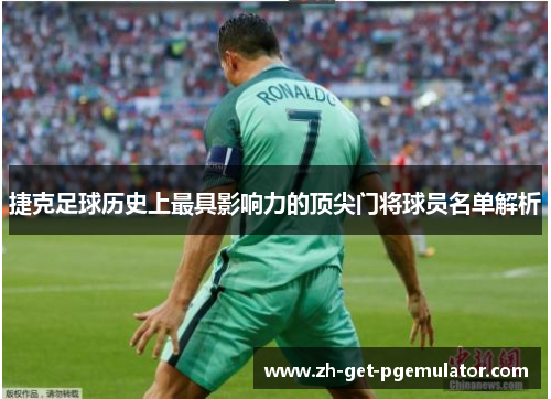 捷克足球历史上最具影响力的顶尖门将球员名单解析 捷克足球历史上最具影响力的顶尖门将球员名单解析