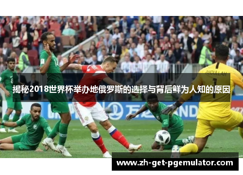 揭秘2018世界杯举办地俄罗斯的选择与背后鲜为人知的原因