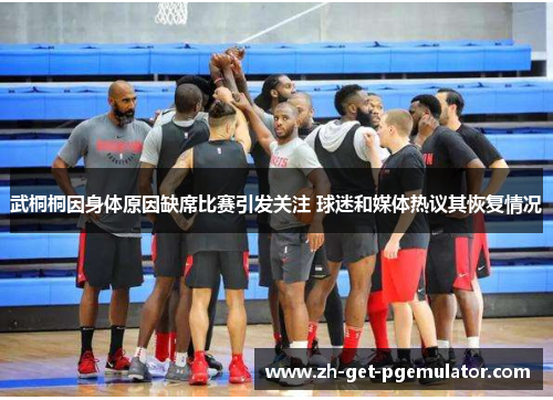 武桐桐因身体原因缺席比赛引发关注 球迷和媒体热议其恢复情况