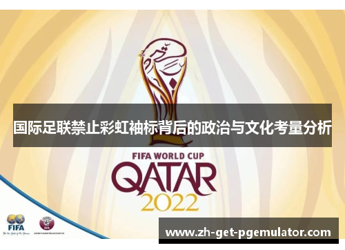 国际足联禁止彩虹袖标背后的政治与文化考量分析 国际足联禁止彩虹袖标背后的政治与文化考量分析