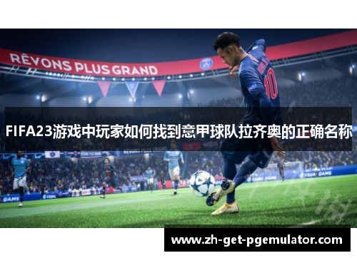 FIFA23游戏中玩家如何找到意甲球队拉齐奥的正确名称 FIFA23游戏中玩家如何找到意甲球队拉齐奥的正确名称
