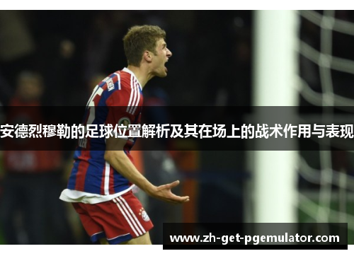 安德烈穆勒的足球位置解析及其在场上的战术作用与表现