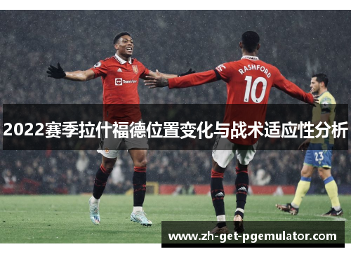 2022赛季拉什福德位置变化与战术适应性分析 2022赛季拉什福德位置变化与战术适应性分析