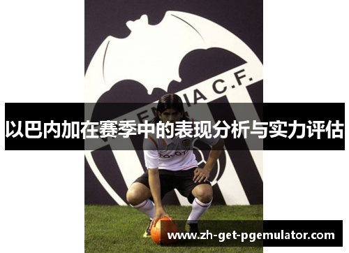 以巴内加在赛季中的表现分析与实力评估