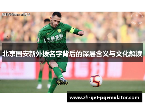 北京国安新外援名字背后的深层含义与文化解读