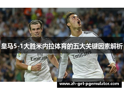 皇马5-1大胜米内拉体育的五大关键因素解析 皇马5-1大胜米内拉体育的五大关键因素解析